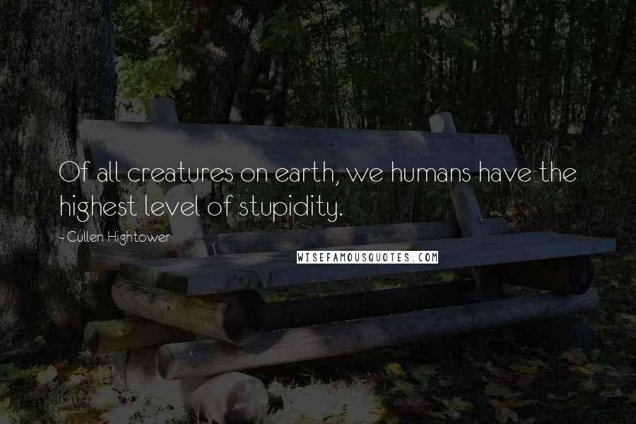 Cullen Hightower Quotes: Of all creatures on earth, we humans have the highest level of stupidity.