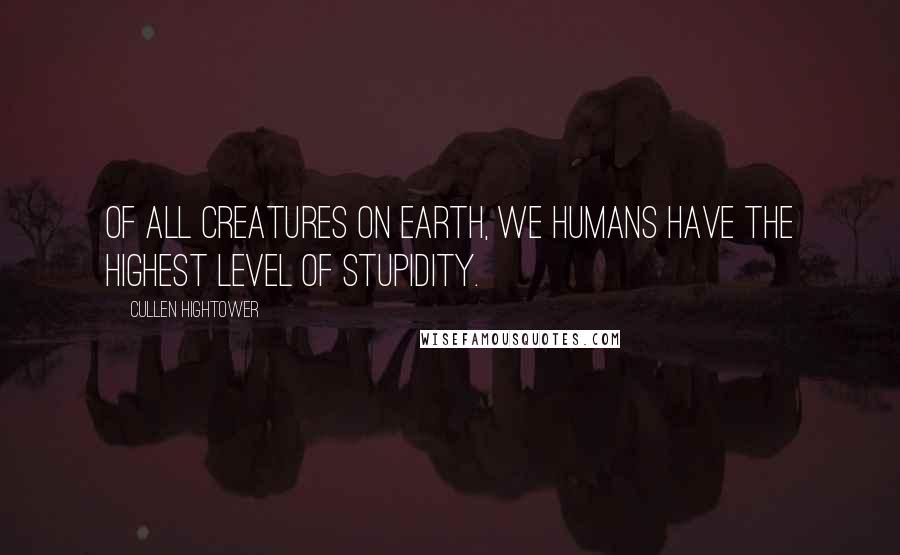 Cullen Hightower Quotes: Of all creatures on earth, we humans have the highest level of stupidity.