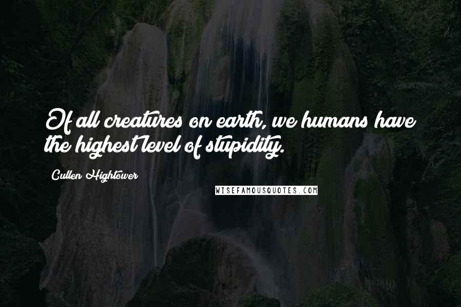 Cullen Hightower Quotes: Of all creatures on earth, we humans have the highest level of stupidity.