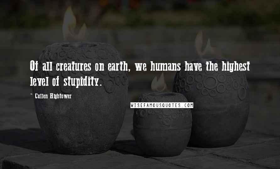 Cullen Hightower Quotes: Of all creatures on earth, we humans have the highest level of stupidity.
