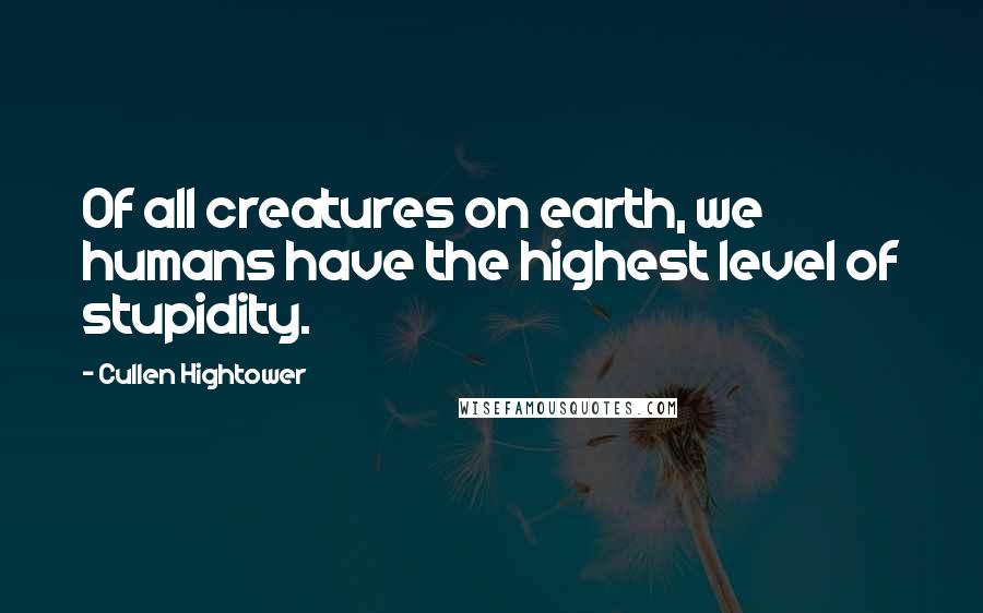 Cullen Hightower Quotes: Of all creatures on earth, we humans have the highest level of stupidity.