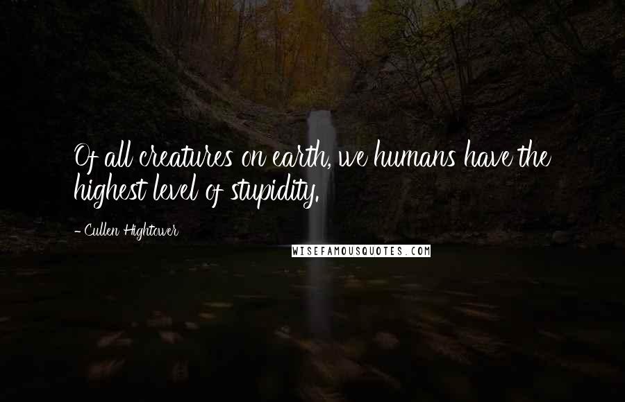 Cullen Hightower Quotes: Of all creatures on earth, we humans have the highest level of stupidity.