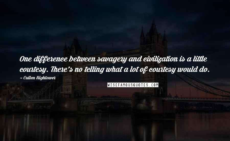 Cullen Hightower Quotes: One difference between savagery and civilization is a little courtesy. There's no telling what a lot of courtesy would do.