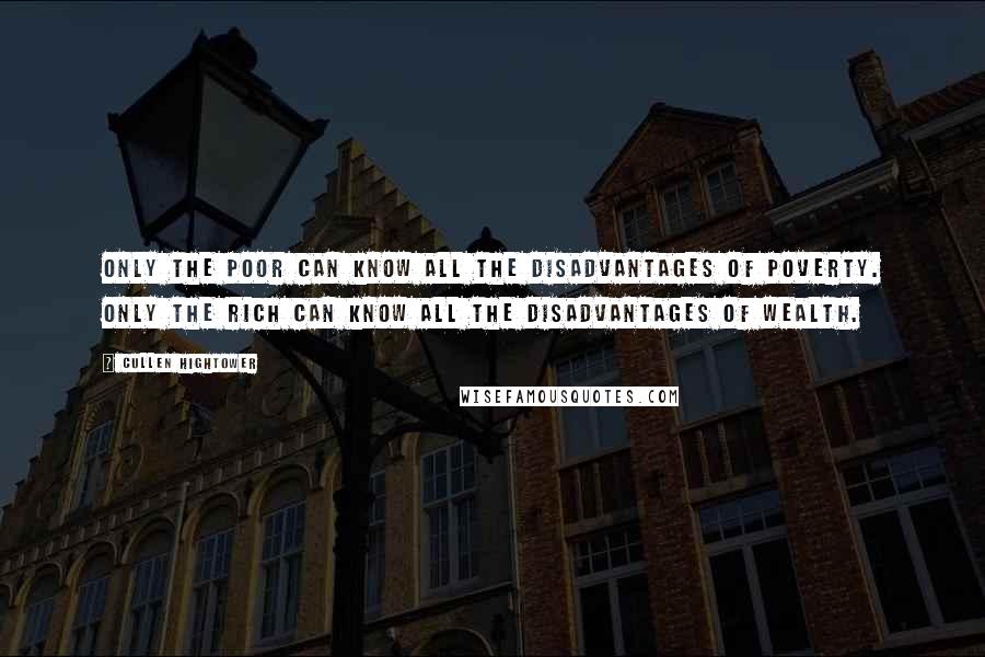 Cullen Hightower Quotes: Only the poor can know all the disadvantages of poverty. Only the rich can know all the disadvantages of wealth.