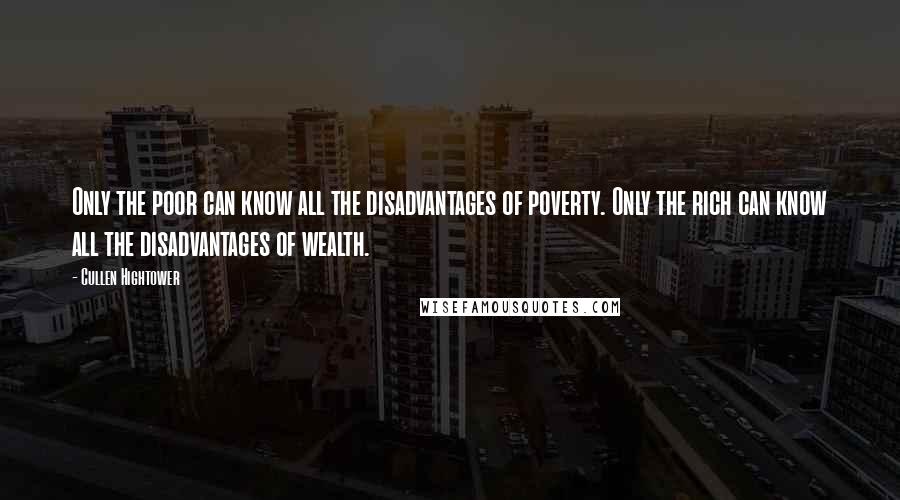 Cullen Hightower Quotes: Only the poor can know all the disadvantages of poverty. Only the rich can know all the disadvantages of wealth.