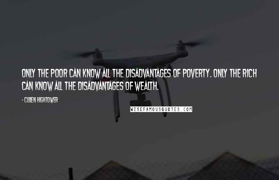 Cullen Hightower Quotes: Only the poor can know all the disadvantages of poverty. Only the rich can know all the disadvantages of wealth.