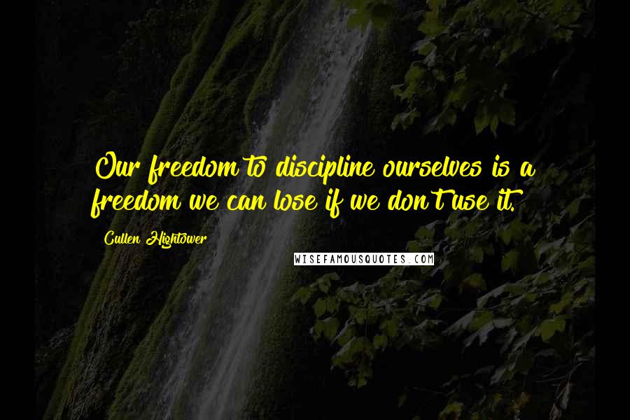 Cullen Hightower Quotes: Our freedom to discipline ourselves is a freedom we can lose if we don't use it.