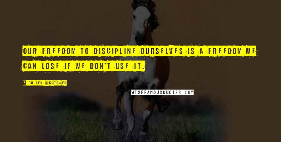 Cullen Hightower Quotes: Our freedom to discipline ourselves is a freedom we can lose if we don't use it.