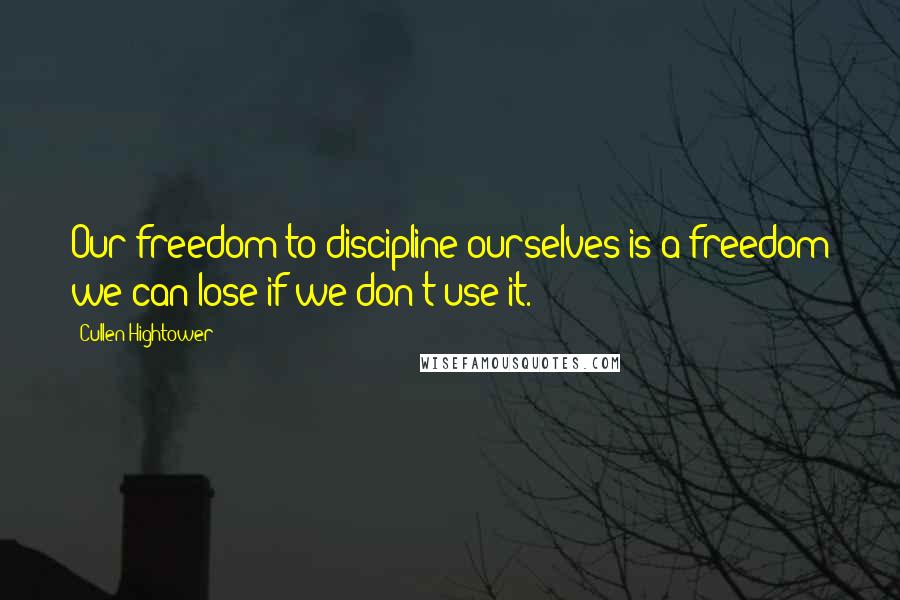 Cullen Hightower Quotes: Our freedom to discipline ourselves is a freedom we can lose if we don't use it.