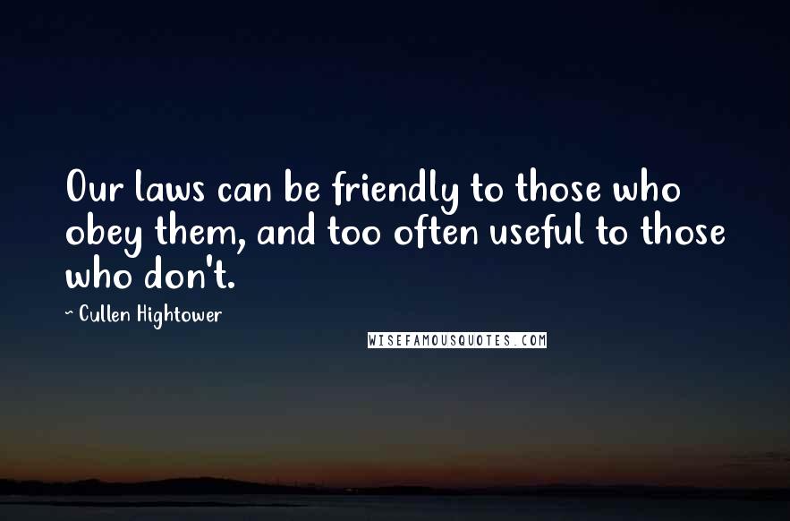 Cullen Hightower Quotes: Our laws can be friendly to those who obey them, and too often useful to those who don't.