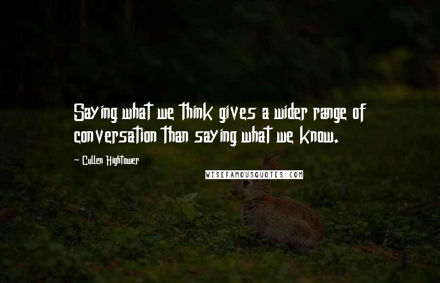 Cullen Hightower Quotes: Saying what we think gives a wider range of conversation than saying what we know.