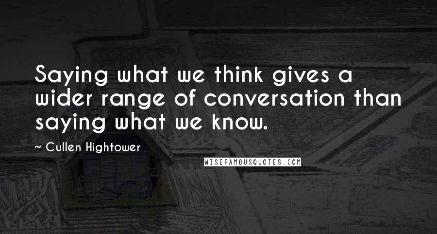 Cullen Hightower Quotes: Saying what we think gives a wider range of conversation than saying what we know.