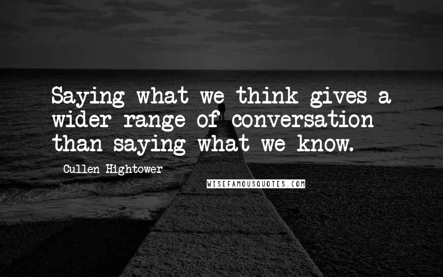 Cullen Hightower Quotes: Saying what we think gives a wider range of conversation than saying what we know.