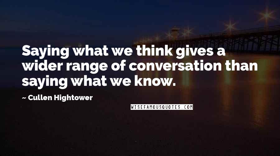 Cullen Hightower Quotes: Saying what we think gives a wider range of conversation than saying what we know.