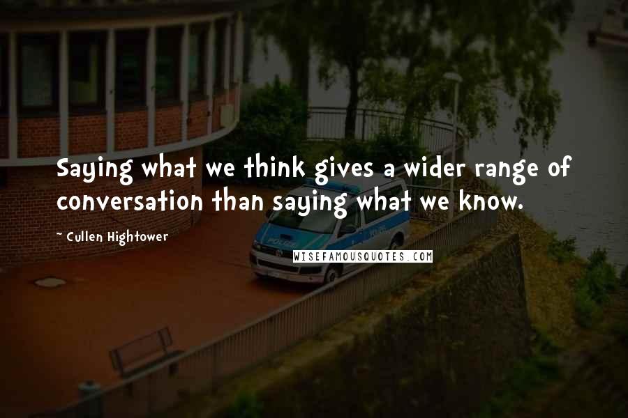 Cullen Hightower Quotes: Saying what we think gives a wider range of conversation than saying what we know.