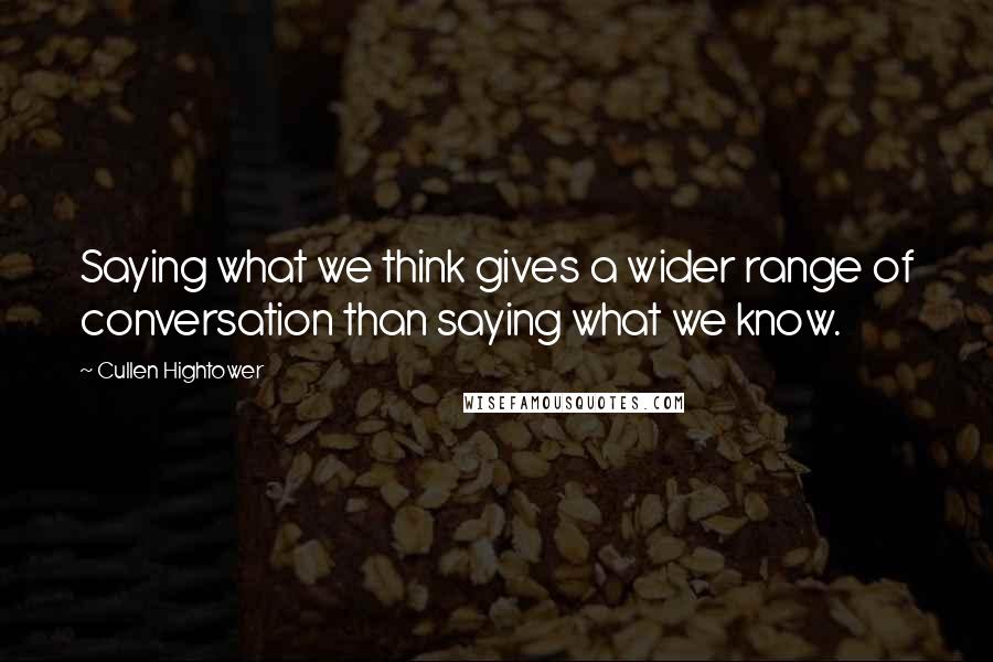 Cullen Hightower Quotes: Saying what we think gives a wider range of conversation than saying what we know.