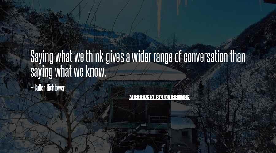 Cullen Hightower Quotes: Saying what we think gives a wider range of conversation than saying what we know.