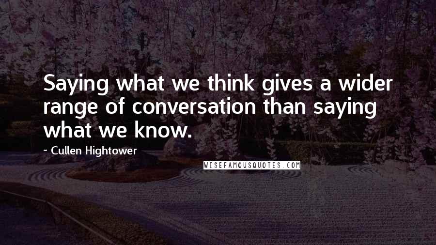 Cullen Hightower Quotes: Saying what we think gives a wider range of conversation than saying what we know.