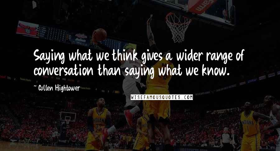 Cullen Hightower Quotes: Saying what we think gives a wider range of conversation than saying what we know.