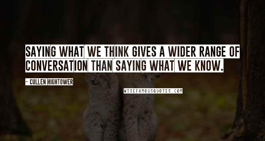 Cullen Hightower Quotes: Saying what we think gives a wider range of conversation than saying what we know.