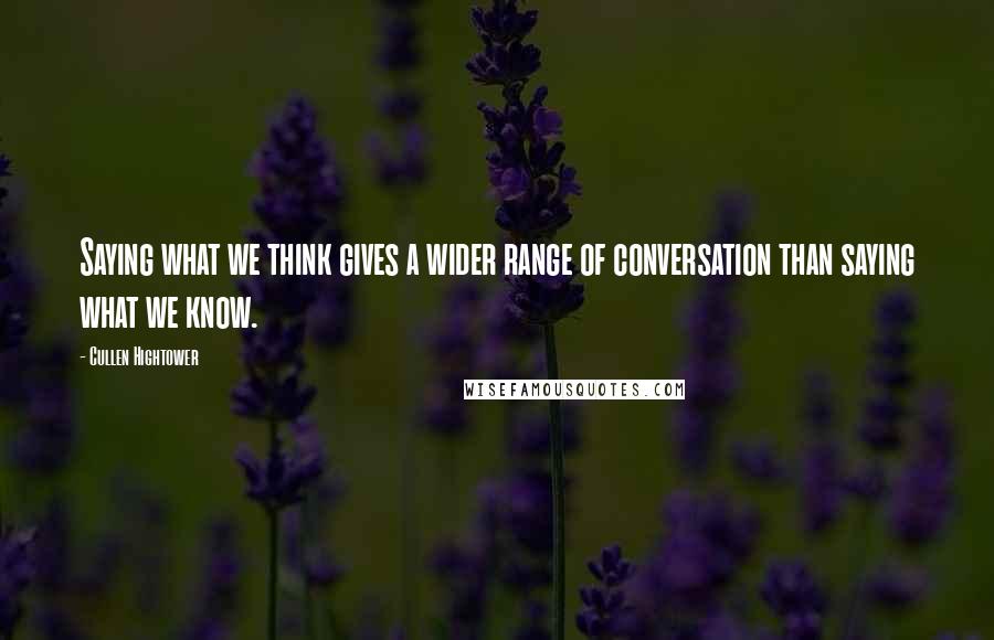 Cullen Hightower Quotes: Saying what we think gives a wider range of conversation than saying what we know.