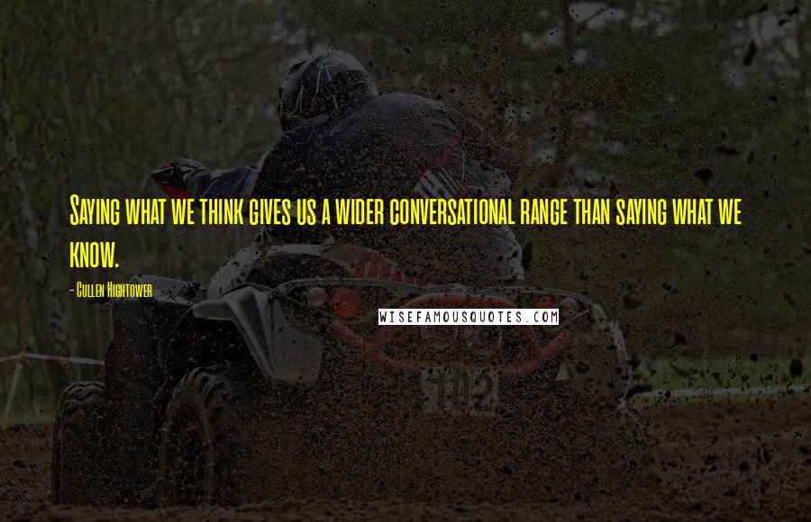 Cullen Hightower Quotes: Saying what we think gives us a wider conversational range than saying what we know.