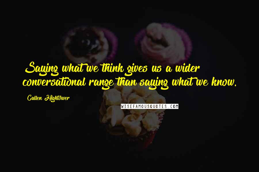 Cullen Hightower Quotes: Saying what we think gives us a wider conversational range than saying what we know.
