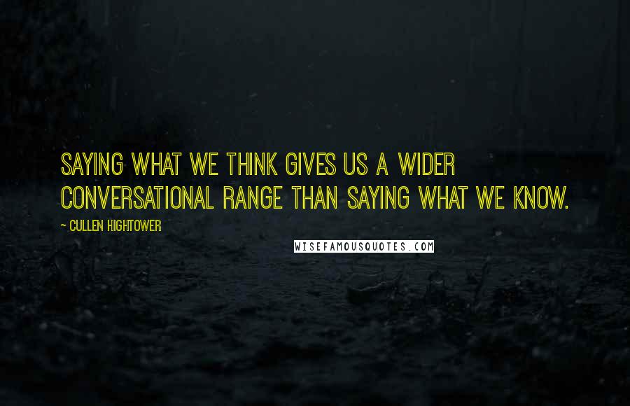 Cullen Hightower Quotes: Saying what we think gives us a wider conversational range than saying what we know.