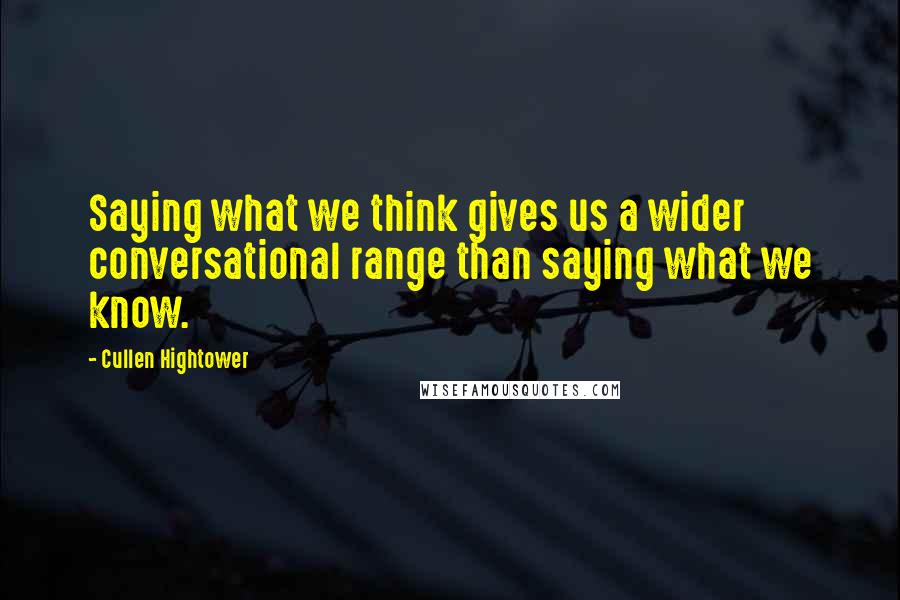 Cullen Hightower Quotes: Saying what we think gives us a wider conversational range than saying what we know.