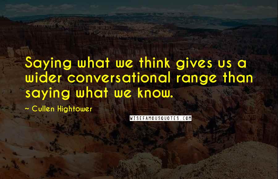 Cullen Hightower Quotes: Saying what we think gives us a wider conversational range than saying what we know.