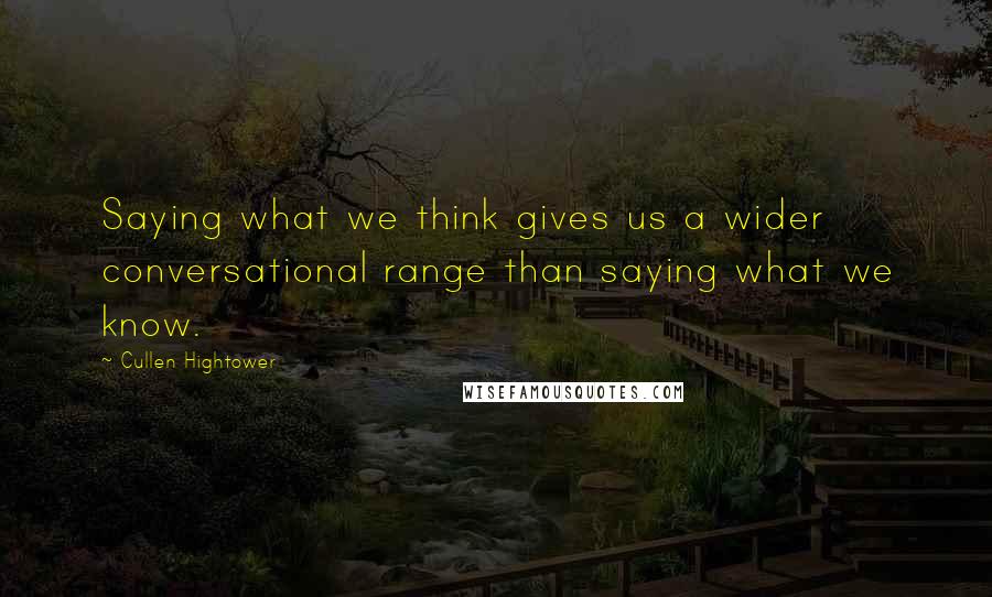 Cullen Hightower Quotes: Saying what we think gives us a wider conversational range than saying what we know.