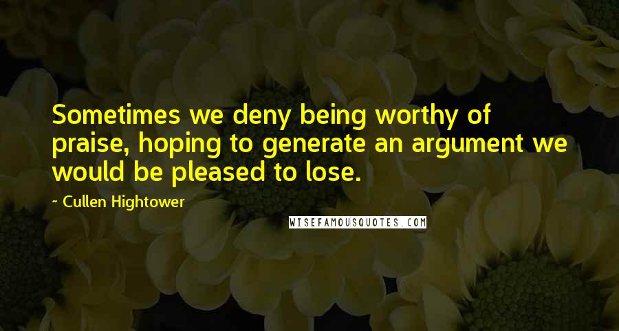 Cullen Hightower Quotes: Sometimes we deny being worthy of praise, hoping to generate an argument we would be pleased to lose.