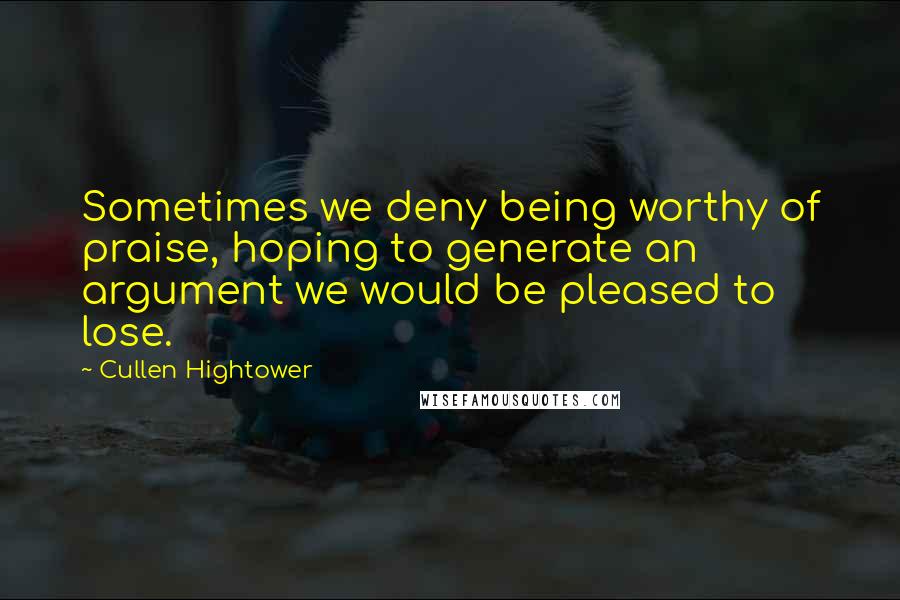 Cullen Hightower Quotes: Sometimes we deny being worthy of praise, hoping to generate an argument we would be pleased to lose.