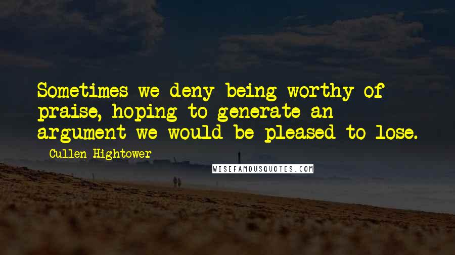 Cullen Hightower Quotes: Sometimes we deny being worthy of praise, hoping to generate an argument we would be pleased to lose.
