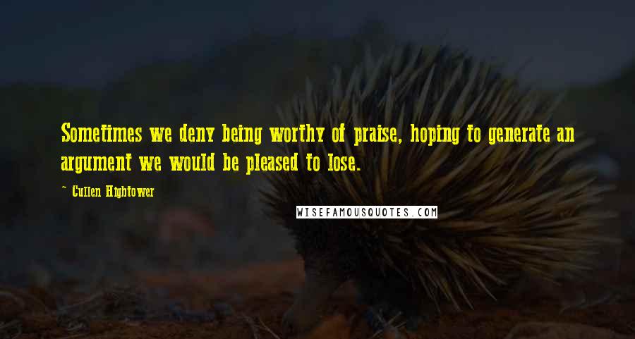 Cullen Hightower Quotes: Sometimes we deny being worthy of praise, hoping to generate an argument we would be pleased to lose.