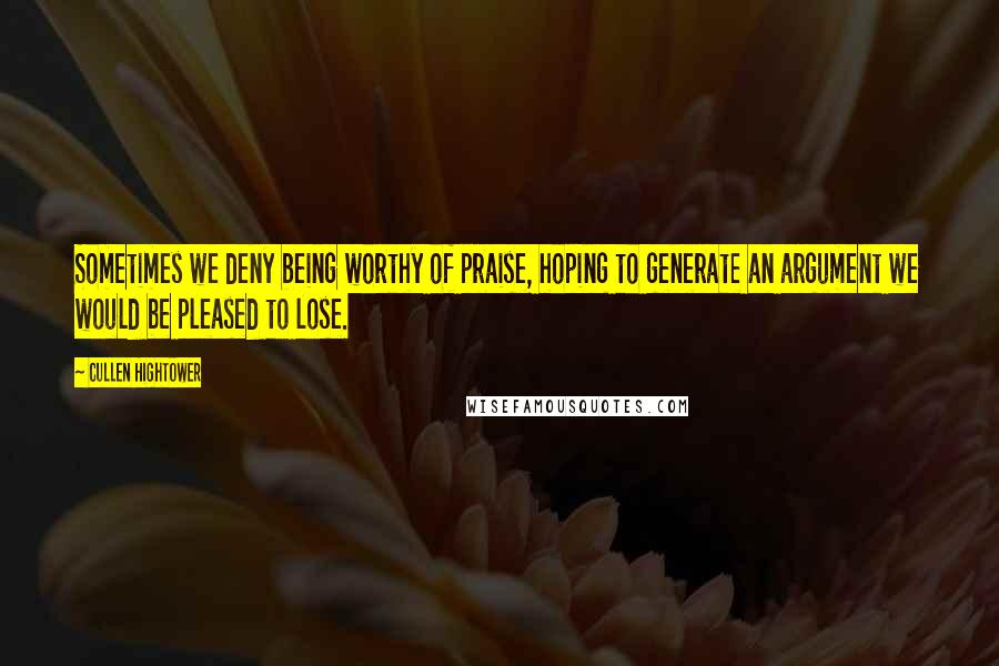 Cullen Hightower Quotes: Sometimes we deny being worthy of praise, hoping to generate an argument we would be pleased to lose.