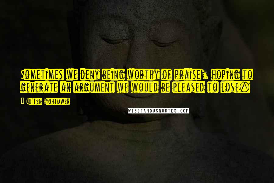 Cullen Hightower Quotes: Sometimes we deny being worthy of praise, hoping to generate an argument we would be pleased to lose.