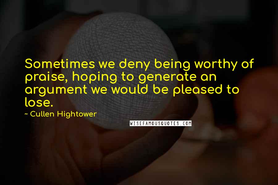 Cullen Hightower Quotes: Sometimes we deny being worthy of praise, hoping to generate an argument we would be pleased to lose.