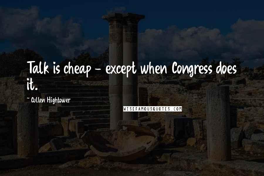 Cullen Hightower Quotes: Talk is cheap - except when Congress does it.