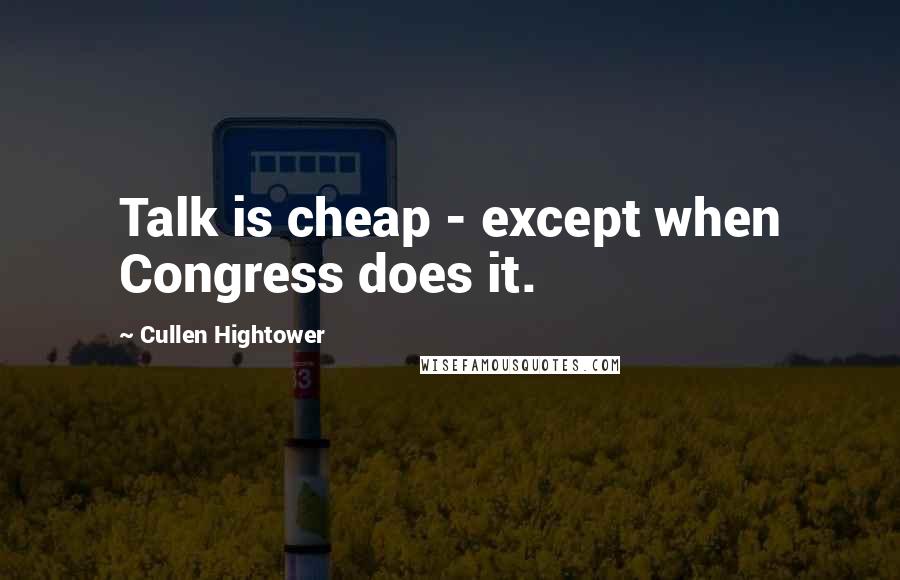 Cullen Hightower Quotes: Talk is cheap - except when Congress does it.