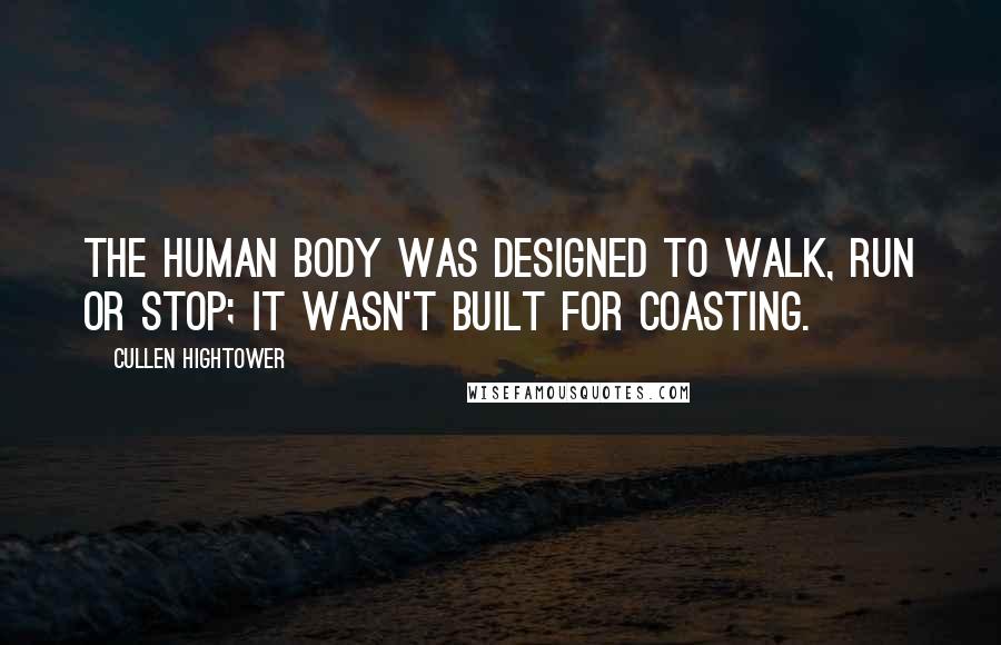 Cullen Hightower Quotes: The human body was designed to walk, run or stop; it wasn't built for coasting.