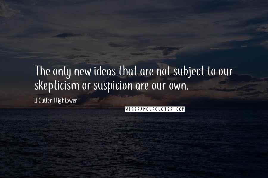 Cullen Hightower Quotes: The only new ideas that are not subject to our skepticism or suspicion are our own.