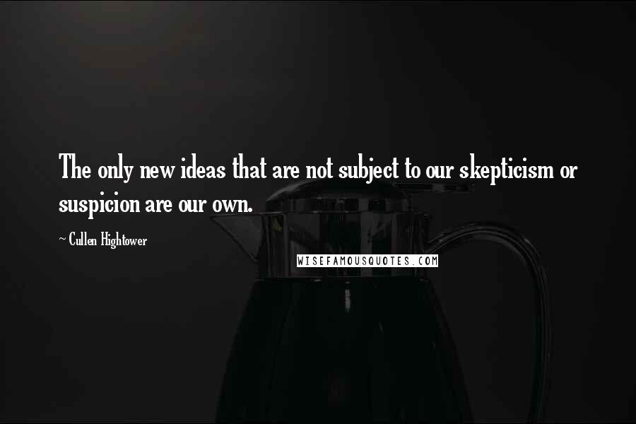 Cullen Hightower Quotes: The only new ideas that are not subject to our skepticism or suspicion are our own.