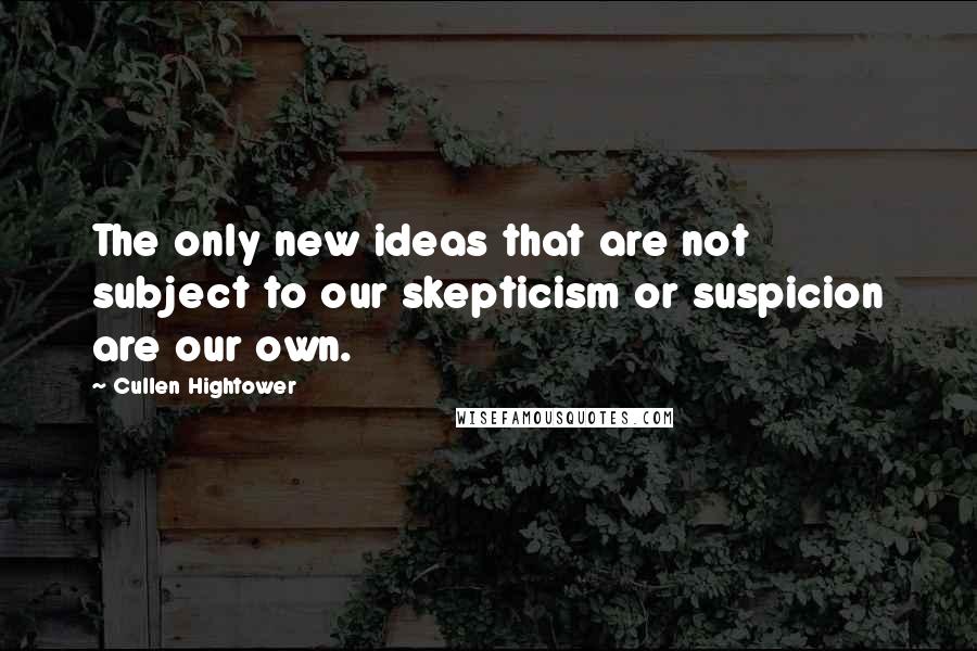 Cullen Hightower Quotes: The only new ideas that are not subject to our skepticism or suspicion are our own.