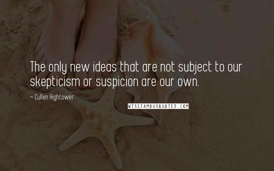 Cullen Hightower Quotes: The only new ideas that are not subject to our skepticism or suspicion are our own.