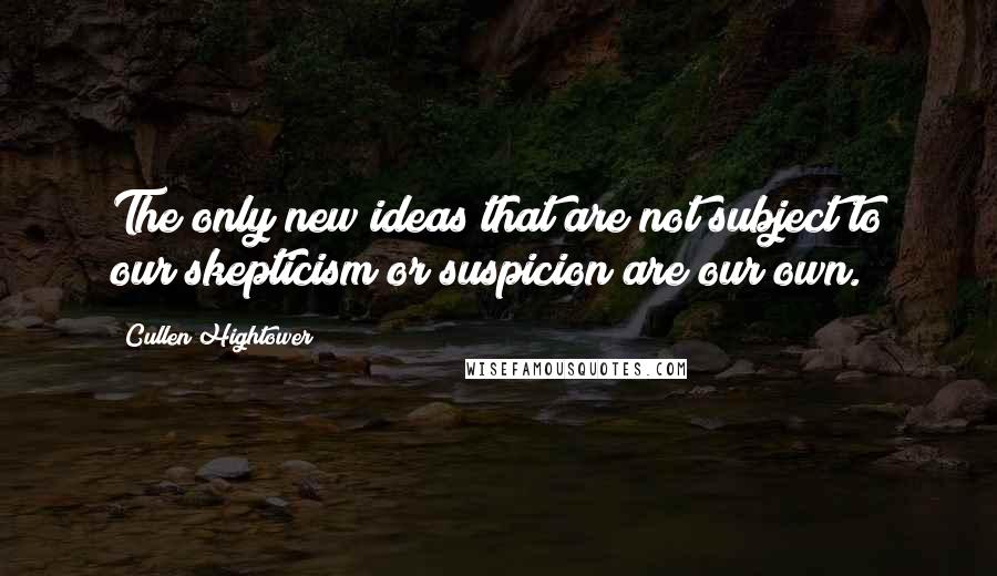 Cullen Hightower Quotes: The only new ideas that are not subject to our skepticism or suspicion are our own.