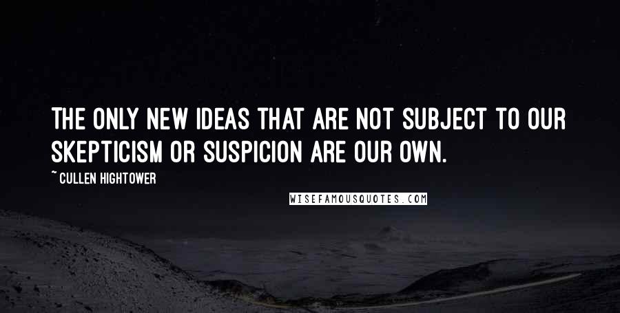 Cullen Hightower Quotes: The only new ideas that are not subject to our skepticism or suspicion are our own.