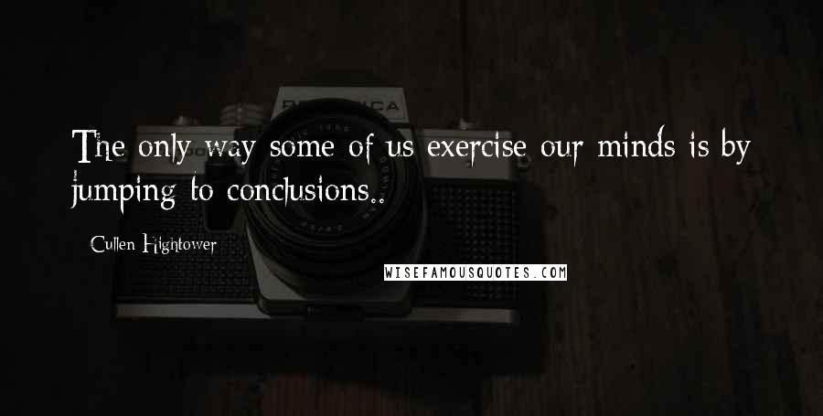 Cullen Hightower Quotes: The only way some of us exercise our minds is by jumping to conclusions..