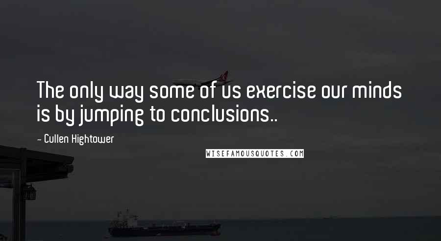 Cullen Hightower Quotes: The only way some of us exercise our minds is by jumping to conclusions..