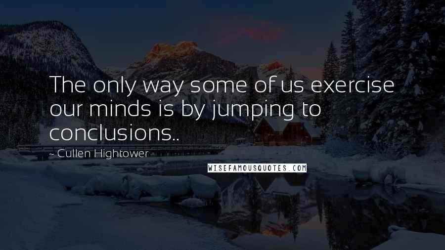 Cullen Hightower Quotes: The only way some of us exercise our minds is by jumping to conclusions..